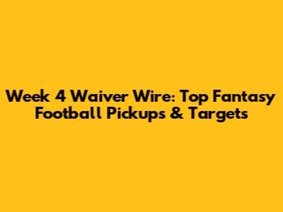 Week 4 Waiver Wire: Top Fantasy Football Pickups & Targets