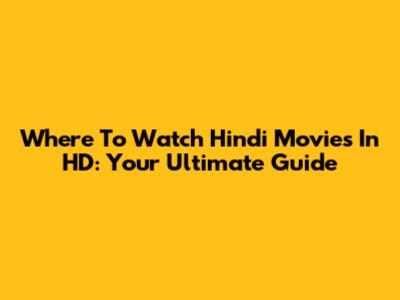 Where To Watch Hindi Movies In HD: Your Ultimate Guide