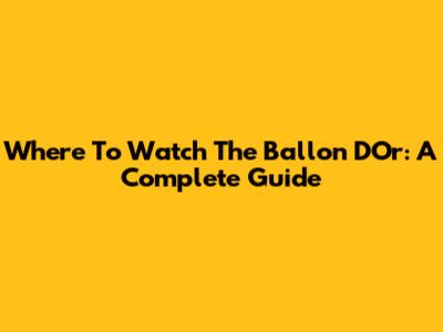 Where To Watch The Ballon D'Or: A Complete Guide
