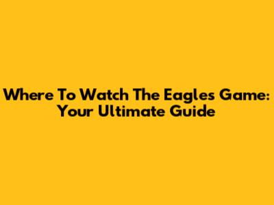 Where To Watch The Eagles Game: Your Ultimate Guide