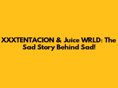 XXXTENTACION & Juice WRLD: The Sad Story Behind 'Sad!'
