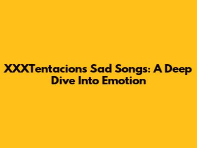 XXXTentacion's Sad Songs: A Deep Dive Into Emotion