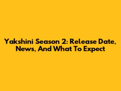 Yakshini Season 2: Release Date, News, And What To Expect