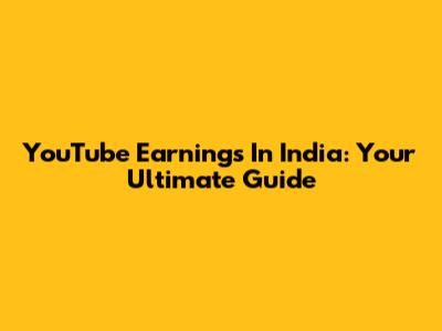 YouTube Earnings In India: Your Ultimate Guide