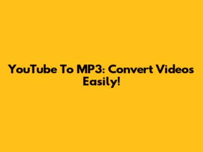 YouTube To MP3: Convert Videos Easily!