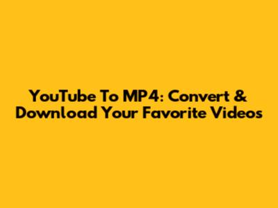 YouTube To MP4: Convert & Download Your Favorite Videos