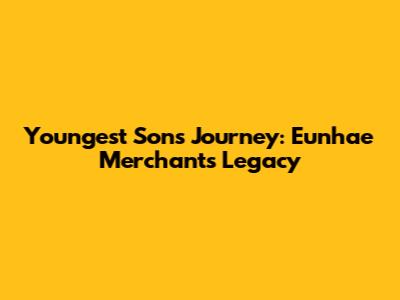 Youngest Son's Journey: Eunhae Merchant's Legacy