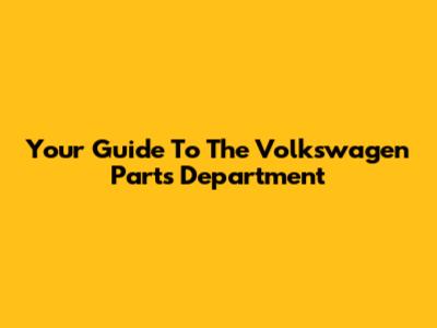 Your Guide To The Volkswagen Parts Department