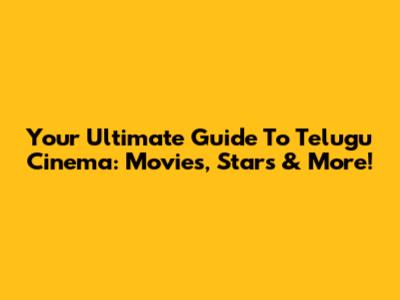 Your Ultimate Guide To Telugu Cinema: Movies, Stars & More!