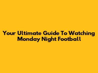 Your Ultimate Guide To Watching Monday Night Football